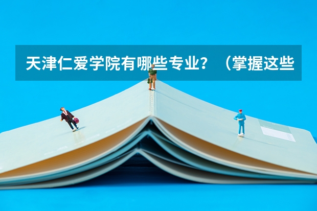 天津仁爱学院有哪些专业？（掌握这些专业,未来更加美好）？