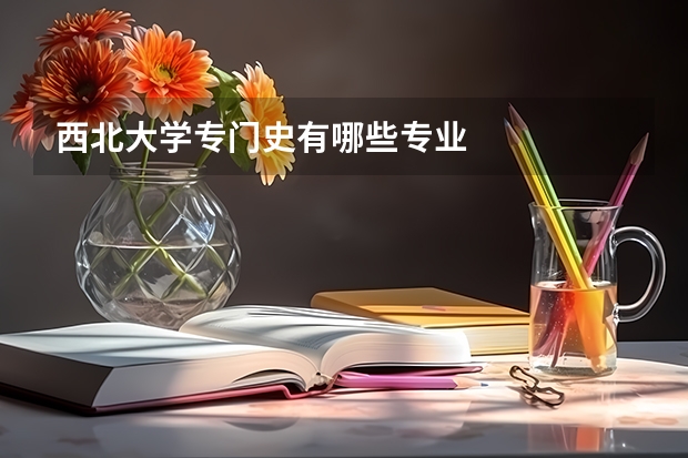 西北大学专门史有哪些专业