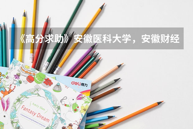 《高分求助》安徽医科大学，安徽财经大学，安徽大学，安徽师范大学什么专业好？往年录取分是多少？