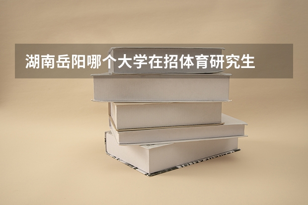 湖南岳阳哪个大学在招体育研究生