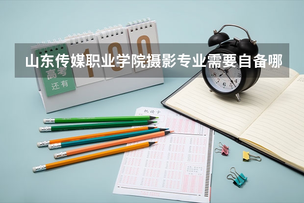 山东传媒职业学院摄影专业需要自备哪些器材