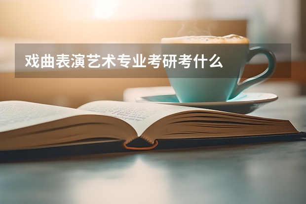 戏曲表演艺术专业考研考什么
