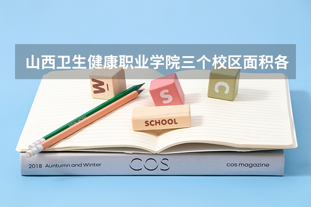 山西卫生健康职业学院三个校区面积各是多少？