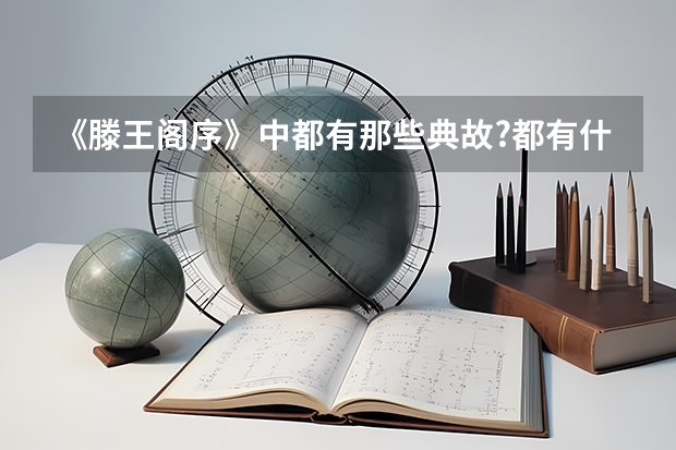 《滕王阁序》中都有那些典故?都有什么作用?