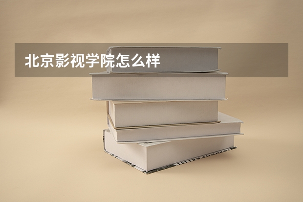 北京影视学院怎么样