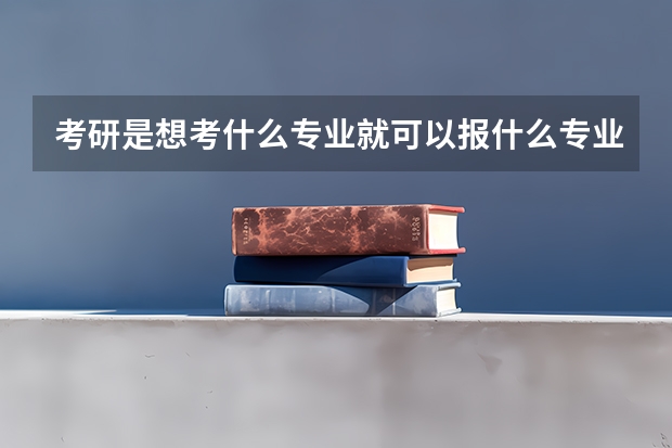 考研是想考什么专业就可以报什么专业吗？