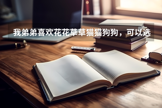 我弟弟喜欢花花草草猫猫狗狗，可以选什么专业？
