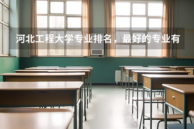 河北工程大学专业排名，最好的专业有哪些