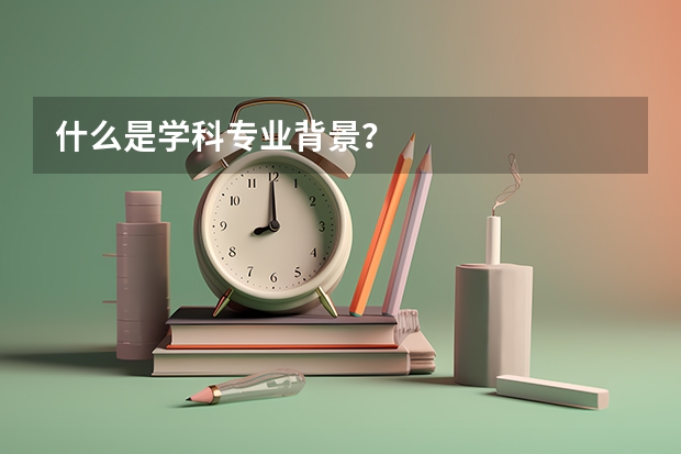 什么是学科专业背景？