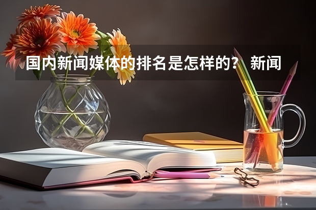 国内新闻媒体的排名是怎样的？ 新闻专业院校排名