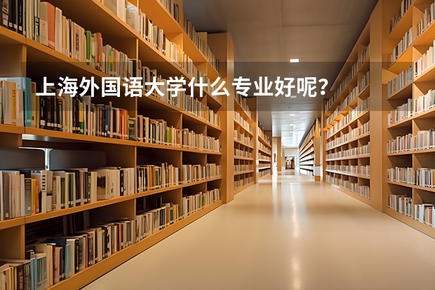 上海外国语大学什么专业好呢？
