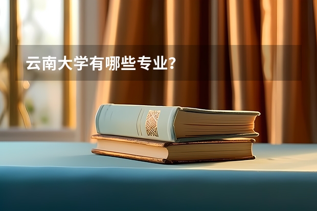 云南大学有哪些专业？