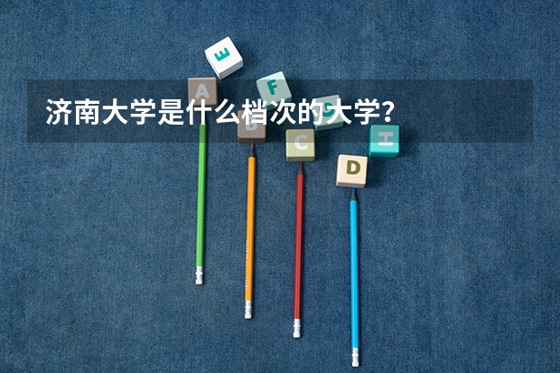 济南大学是什么档次的大学？