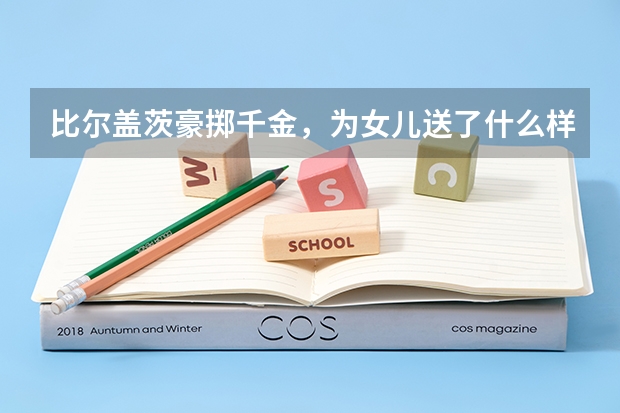 比尔盖茨豪掷千金，为女儿送了什么样的毕业礼物？