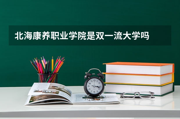 北海康养职业学院是双一流大学吗