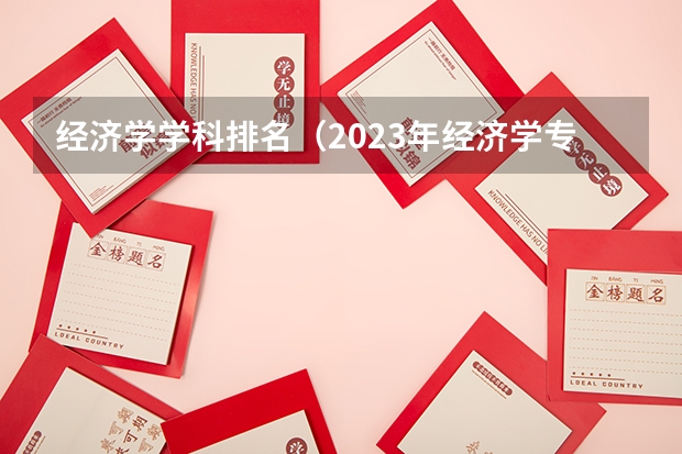 经济学学科排名（2023年经济学专业大学排名及分数线）
