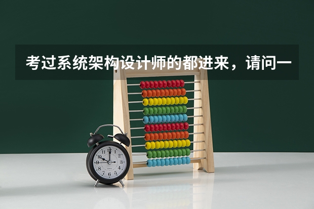 考过系统架构设计师的都进来，请问一下大师们都是怎么过的，有什么的经验请教请教一下。