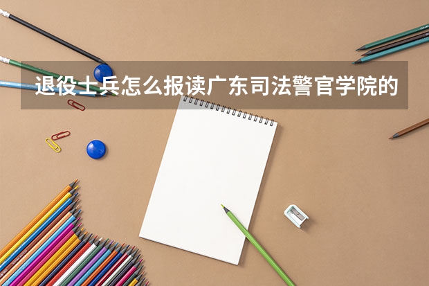 退役士兵怎么报读广东司法警官学院的