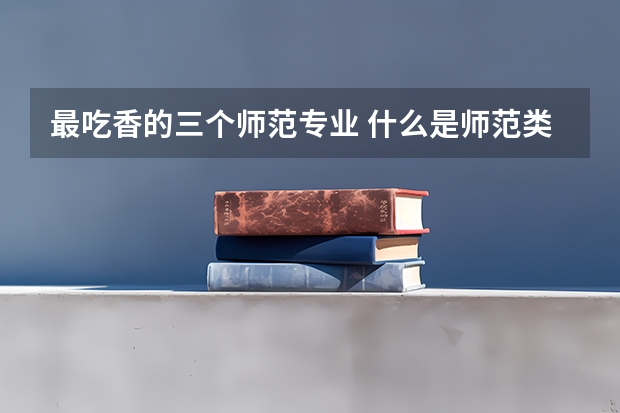 最吃香的三个师范专业 什么是师范类