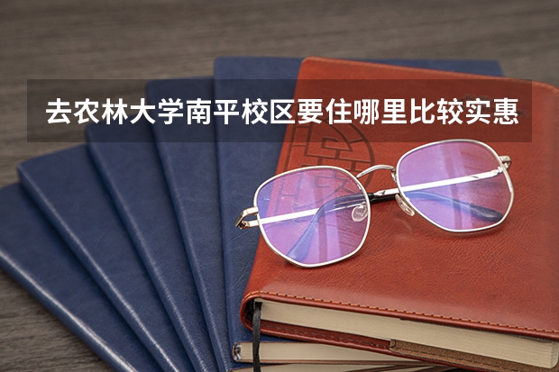 去农林大学南平校区要住哪里比较实惠