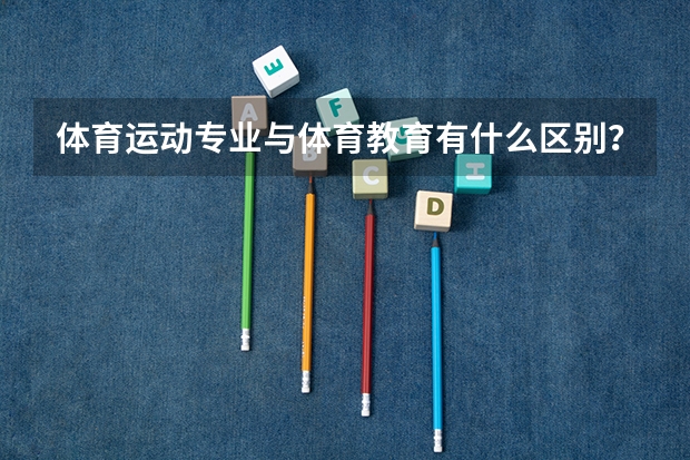 体育运动专业与体育教育有什么区别？