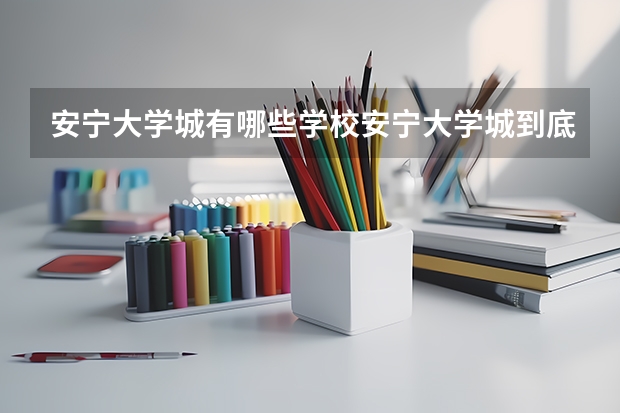 安宁大学城有哪些学校安宁大学城到底有哪些学校