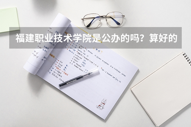 福建职业技术学院是公办的吗？算好的大专学校吗？