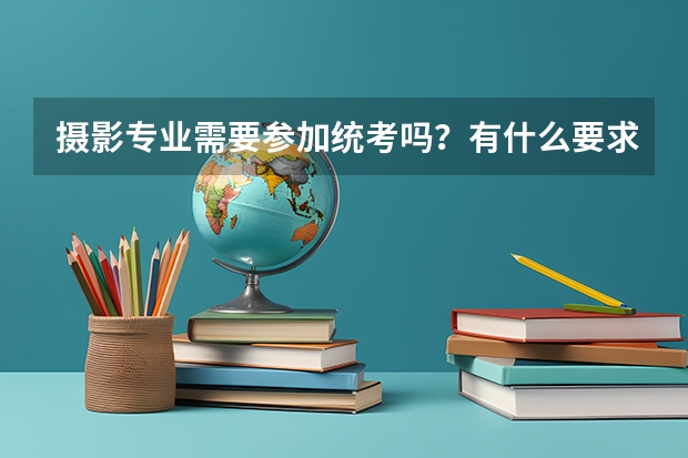 摄影专业需要参加统考吗？有什么要求吗？