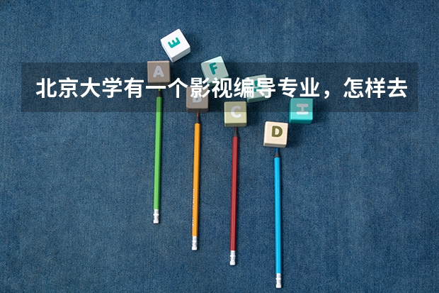 北京大学有一个影视编导专业，怎样去考？和北京电影学院的考试有什么区别？