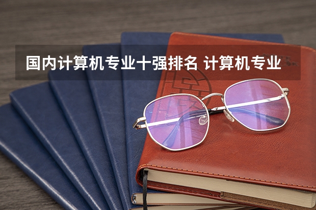 国内计算机专业十强排名 计算机专业学校排名？？