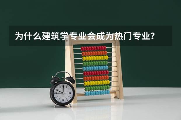 为什么建筑学专业会成为热门专业？