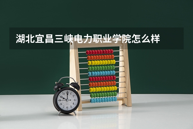 湖北宜昌三峡电力职业学院怎么样