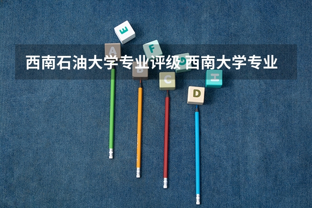西南石油大学专业评级 西南大学专业评级