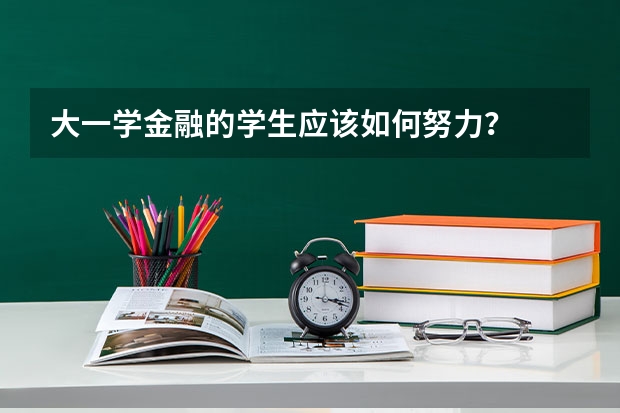 大一学金融的学生应该如何努力？