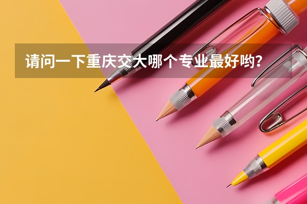 请问一下重庆交大哪个专业最好哟？