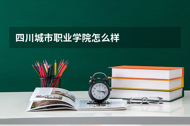 四川城市职业学院怎么样