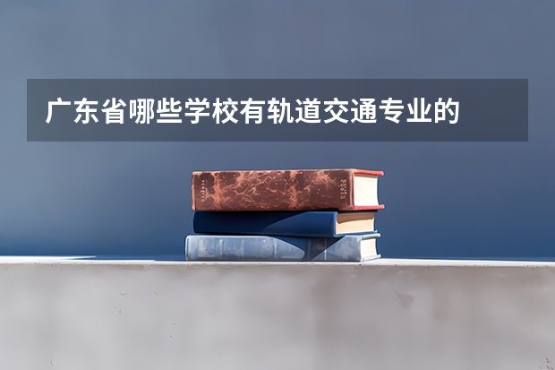 广东省哪些学校有轨道交通专业的