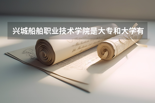 兴城船舶职业技术学院是大专和大学有什么区别