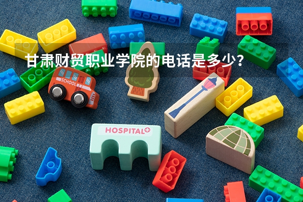 甘肃财贸职业学院的电话是多少？