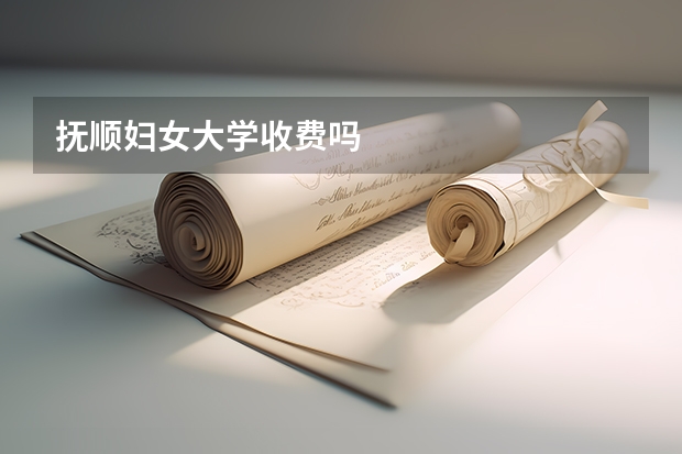 抚顺妇女大学收费吗