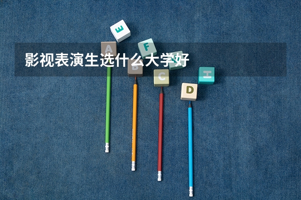 影视表演生选什么大学好
