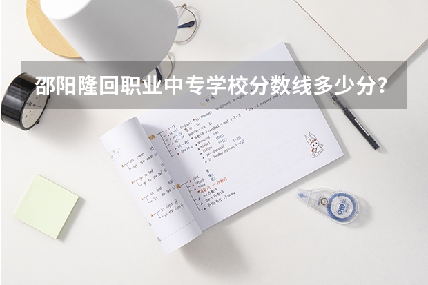 邵阳隆回职业中专学校分数线多少分？