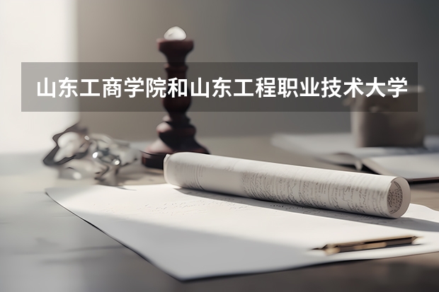 山东工商学院和山东工程职业技术大学哪个好