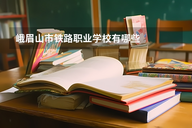 峨眉山市铁路职业学校有哪些