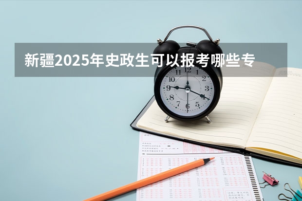 新疆2025年史政生可以报考哪些专业