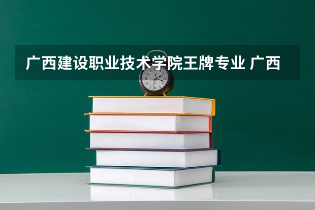 广西建设职业技术学院王牌专业 广西建设职业技术学院就业率高吗