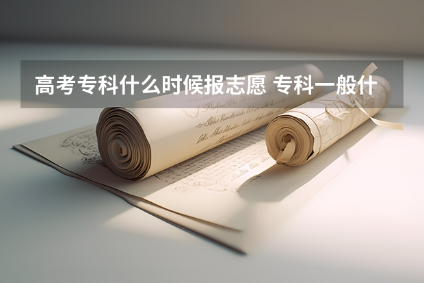 高考专科什么时候报志愿 专科一般什么时候填报志愿