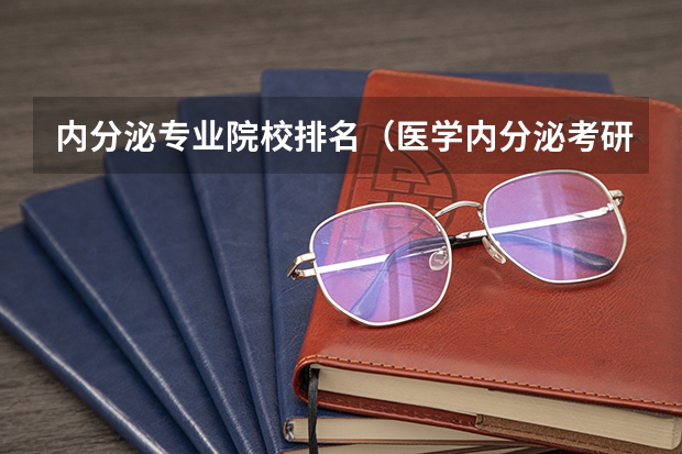 内分泌专业院校排名（医学内分泌考研）