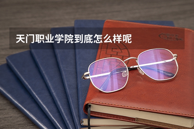 天门职业学院到底怎么样呢