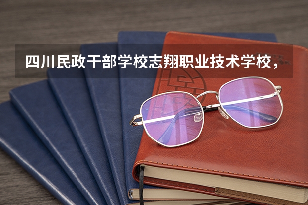 四川民政干部学校志翔职业技术学校，考大学是怎么考的？怎么算分的？那三所大学学费多少钱？国家补助多
